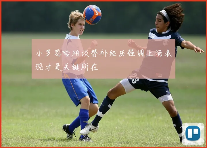 小罗恩哈珀谈替补经历强调上场表现才是关键所在