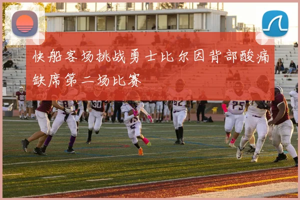 快船客场挑战勇士比尔因背部酸痛缺席第二场比赛