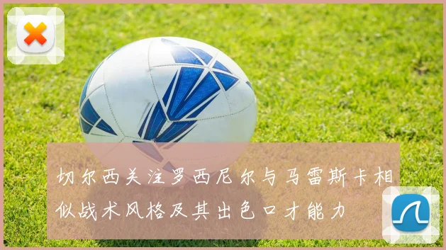 切尔西关注罗西尼尔与马雷斯卡相似战术风格及其出色口才能力