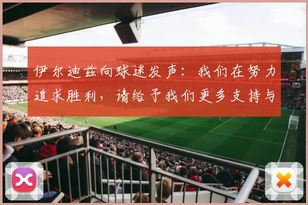 伊尔迪兹向球迷发声：我们在努力追求胜利，请给予我们更多支持与鼓励