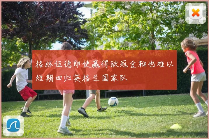格林伍德即使赢得欧冠金靴也难以短期回归英格兰国家队
