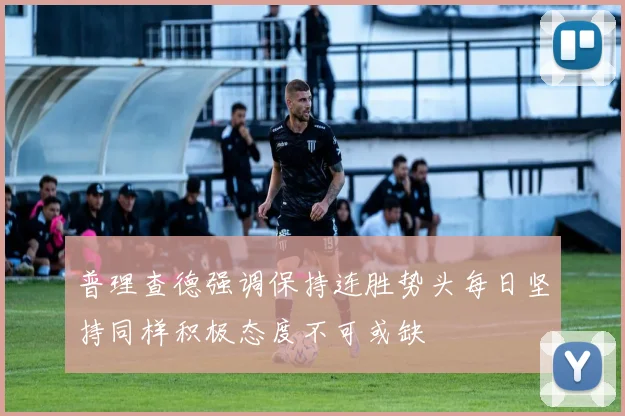 普理查德强调保持连胜势头每日坚持同样积极态度不可或缺