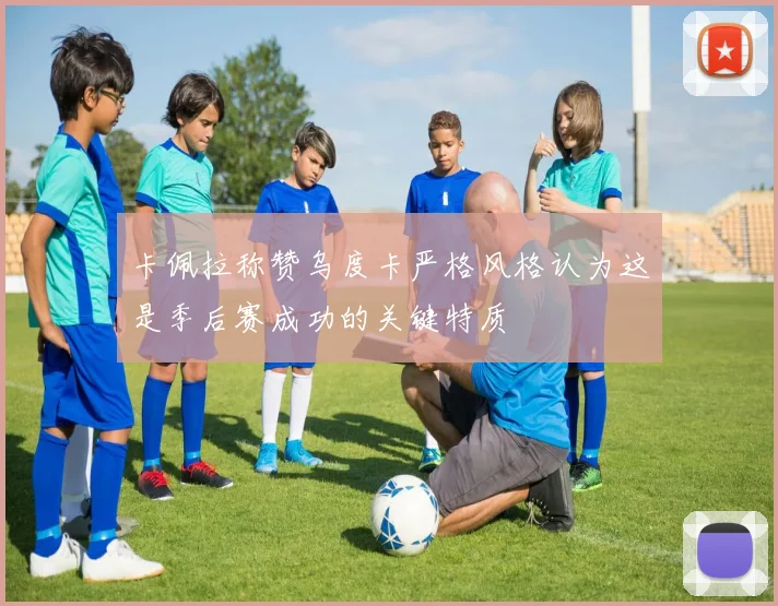 卡佩拉称赞乌度卡严格风格认为这是季后赛成功的关键特质