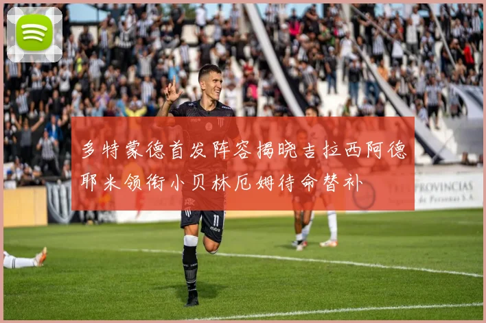 多特蒙德首发阵容揭晓吉拉西阿德耶米领衔小贝林厄姆待命替补