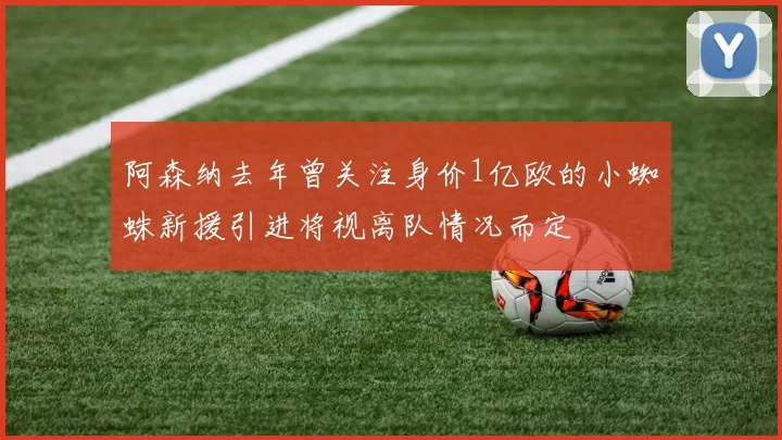 阿森纳去年曾关注身价1亿欧的小蜘蛛新援引进将视离队情况而定