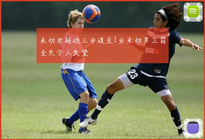 米切尔超远三分追至1分米切罗三罚全失令人失望