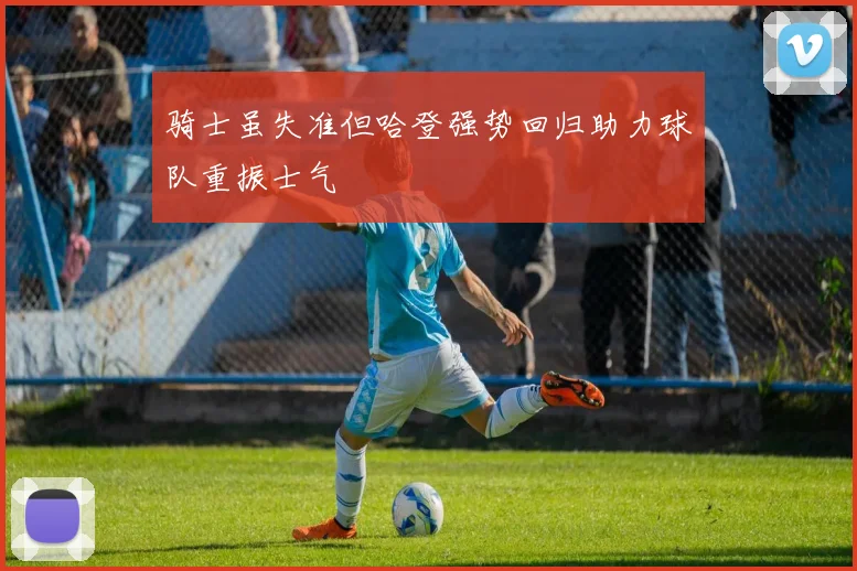 骑士虽失准但哈登强势回归助力球队重振士气