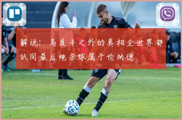 解说：乌度卡之外的真相全世界都认同最后绝杀球属于伦纳德