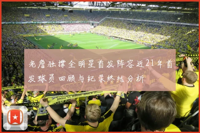 老詹独撑全明星首发阵容近21年首发球员回顾与纪录终结分析