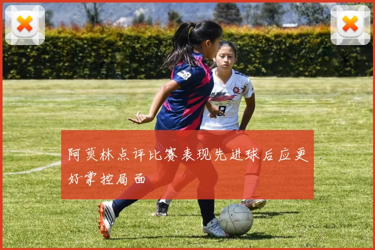 阿莫林点评比赛表现先进球后应更好掌控局面