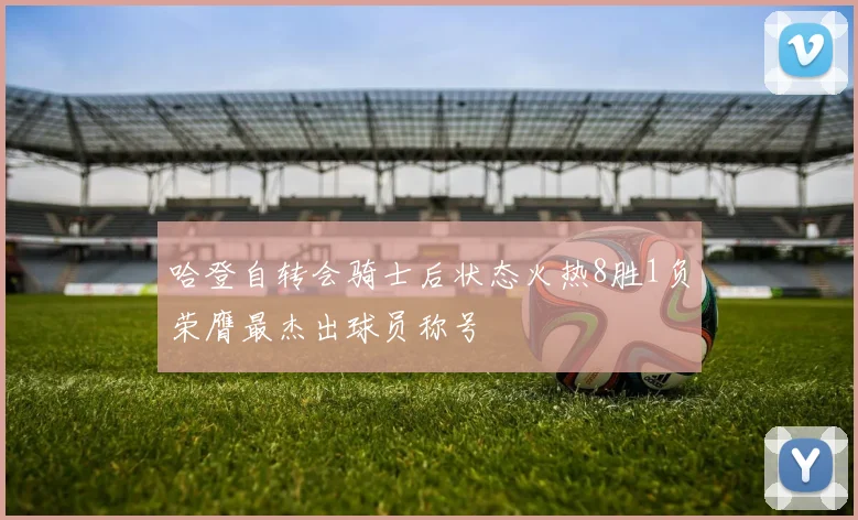 哈登自转会骑士后状态火热8胜1负荣膺最杰出球员称号