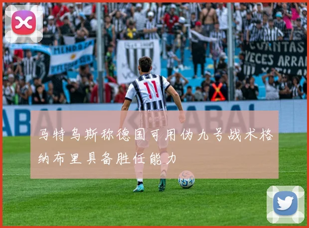 马特乌斯称德国可用伪九号战术格纳布里具备胜任能力