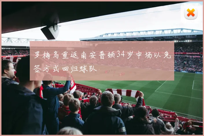 罗梅乌重返南安普顿34岁中场以免签方式回归球队