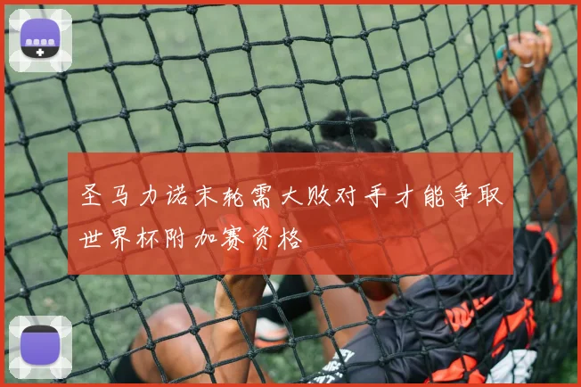圣马力诺末轮需大败对手才能争取世界杯附加赛资格
