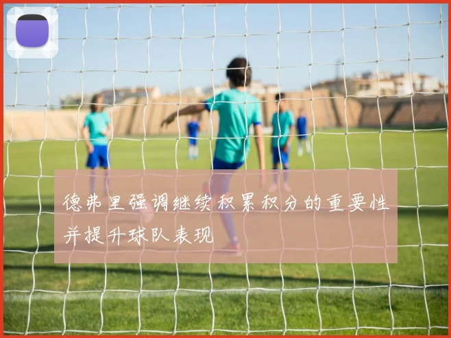德弗里强调继续积累积分的重要性并提升球队表现