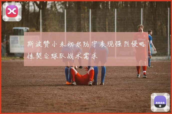 斯波赞小米切尔防守表现强烈侵略性契合球队战术需求