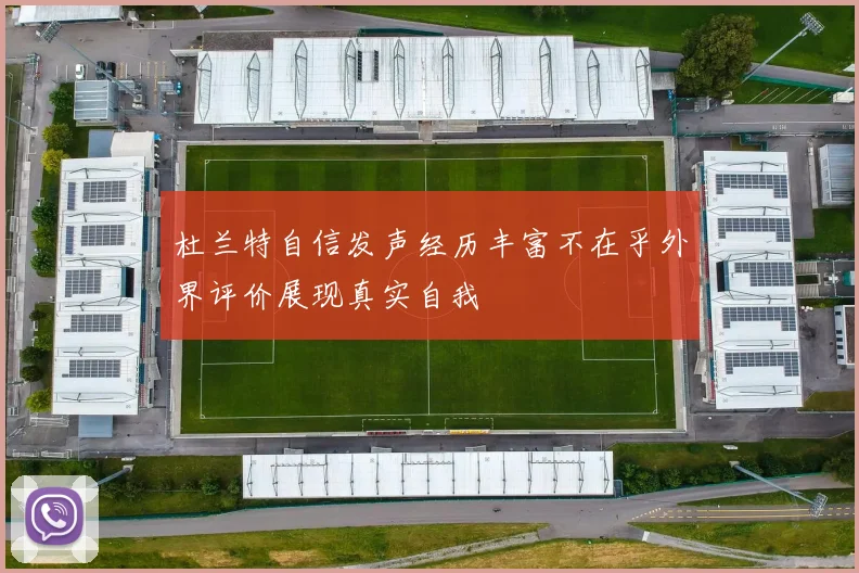 杜兰特自信发声经历丰富不在乎外界评价展现真实自我