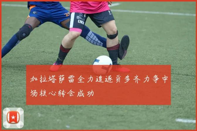 加拉塔萨雷全力追逐贡多齐力争中场核心转会成功