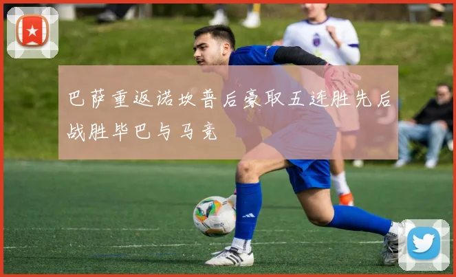 巴萨重返诺坎普后豪取五连胜先后战胜毕巴与马竞